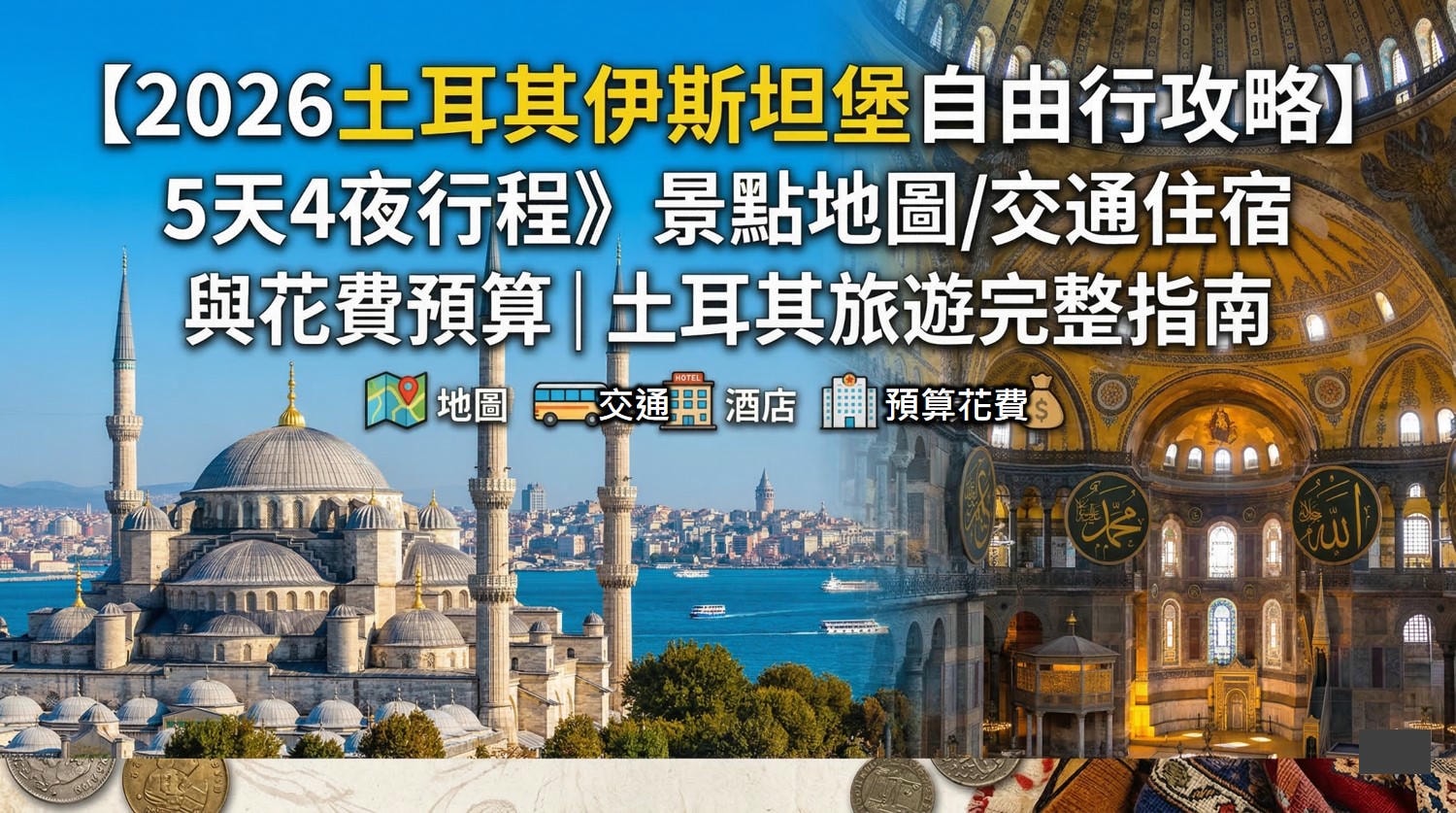 土耳其伊斯坦堡自由行攻略2026|景點地圖・5天4夜行程・交通住宿與花費旅遊完整指南